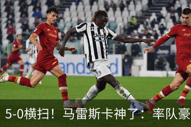 5-0横扫！马雷斯卡神了：率队豪取6连胜，曼城17岁天才梅开二度